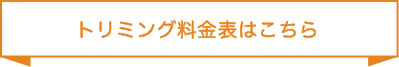 トリミング料金表はこちら